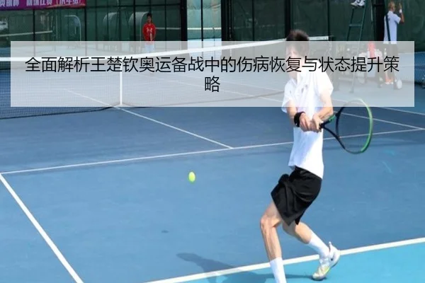 全面解析王楚钦奥运备战中的伤病恢复与状态提升策略（YABOSPORTS）